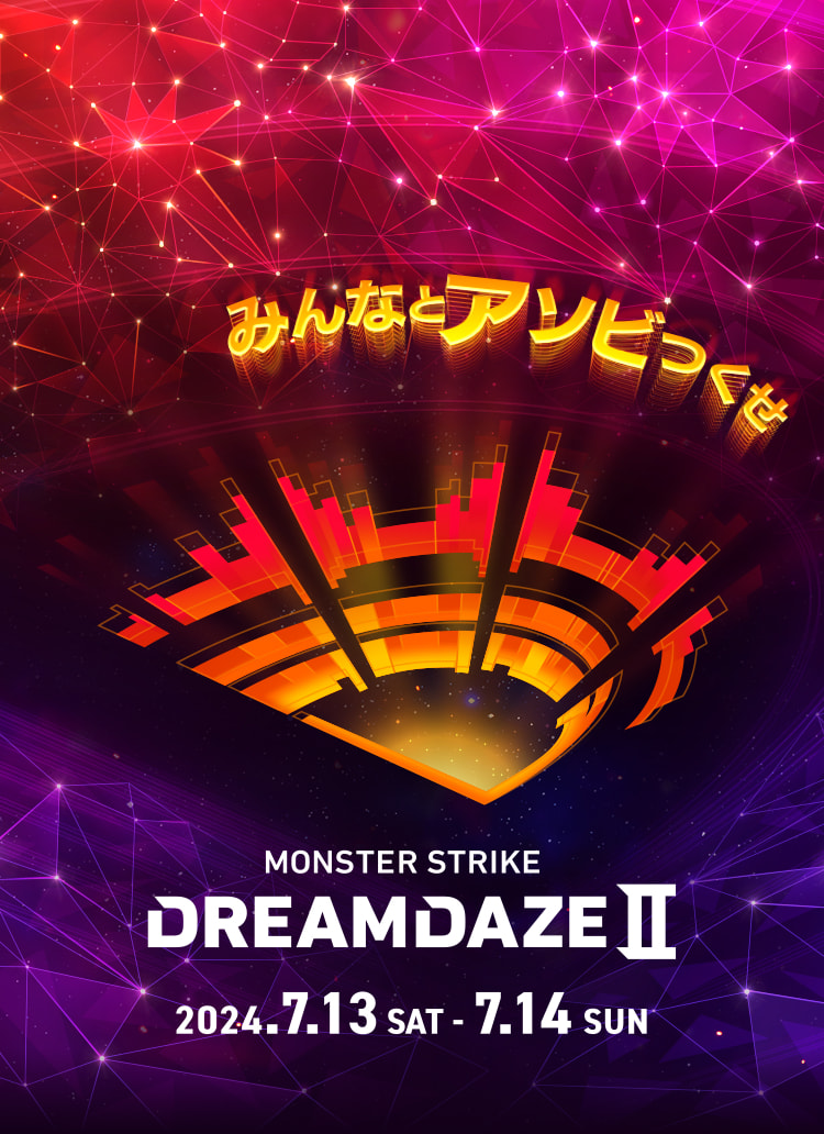 MONSTER STRIKE DREAMDAZE Ⅱ みんなとアソビつくせ 2024.7.13 SAT - 7.14 SUN