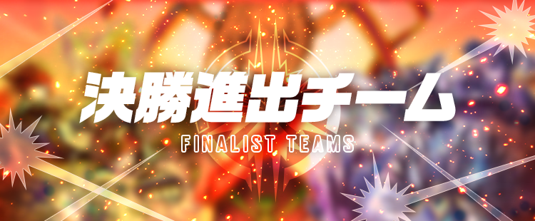 決勝進出チーム FINALIST TEAMS