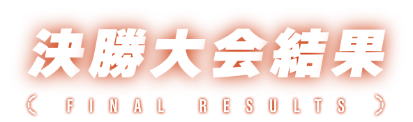 決勝大会結果 FINAL RESULTS