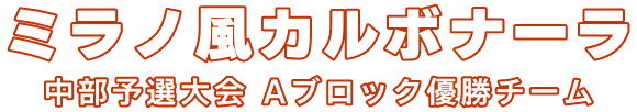 ミラノ風カルボナーラ 中部予選大会 Aブロック優勝チーム