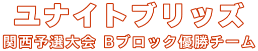 ユナイトブリッズ 関西予選大会 Bブロック優勝チーム