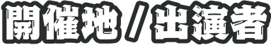 開催地 / 出演者